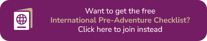 Button with passport icon with the following text,"Want to get the free International Pre-Adventure Checklist? Click here to join instead"